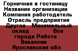 Горничная в гостиницу › Название организации ­ Компания-работодатель › Отрасль предприятия ­ Другое › Минимальный оклад ­ 18 000 - Все города Работа » Вакансии   . Ярославская обл.,Фоминское с.